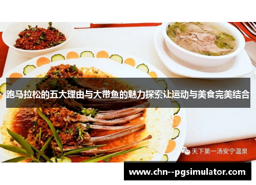 跑马拉松的五大理由与大带鱼的魅力探索让运动与美食完美结合 跑马拉松的五大理由与大带鱼的魅力探索让运动与美食完美结合