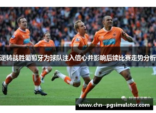 逆转战胜葡萄牙为球队注入信心并影响后续比赛走势分析 逆转战胜葡萄牙为球队注入信心并影响后续比赛走势分析