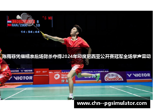 陈雨菲凭借精准后场劈杀夺得2024年印度尼西亚公开赛冠军全场掌声雷动