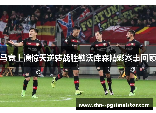 马竞上演惊天逆转战胜勒沃库森精彩赛事回顾