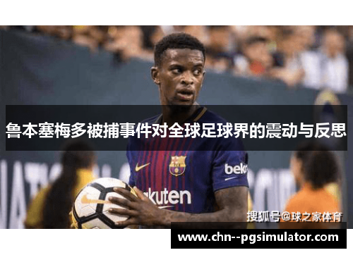 鲁本塞梅多被捕事件对全球足球界的震动与反思