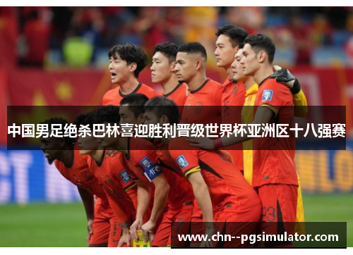 中国男足绝杀巴林喜迎胜利晋级世界杯亚洲区十八强赛