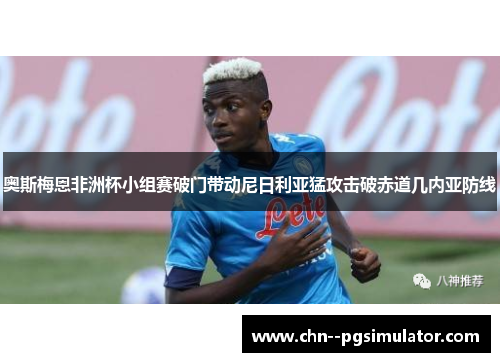 奥斯梅恩非洲杯小组赛破门带动尼日利亚猛攻击破赤道几内亚防线