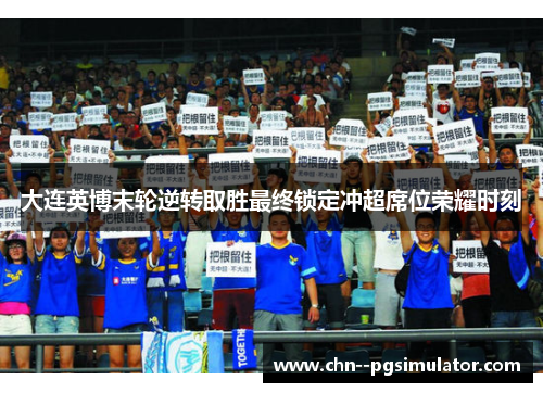 大连英博末轮逆转取胜最终锁定冲超席位荣耀时刻
