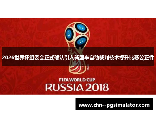 2026世界杯组委会正式确认引入新型半自动裁判技术提升比赛公正性