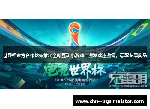 世界杯官方合作伙伴推出全新互动小游戏，激发球迷激情，赢取专属奖品