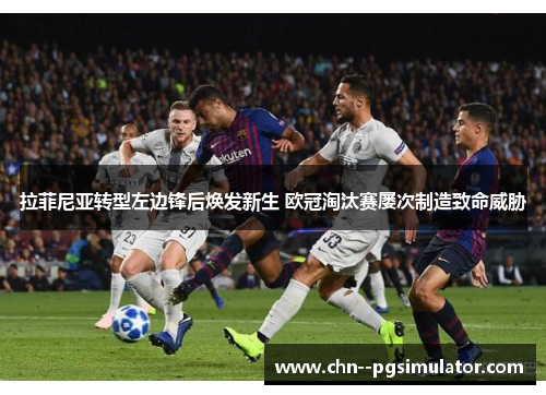 拉菲尼亚转型左边锋后焕发新生 欧冠淘汰赛屡次制造致命威胁