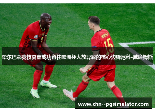 毕尔巴鄂竞技夏窗成功留住欧洲杯大放异彩的核心边锋尼科·威廉姆斯