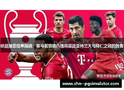欧战抽签结果揭晓：皇马若晋级八强将迎战亚特兰大与拜仁之间的胜者