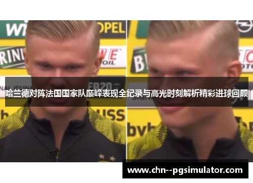 哈兰德对阵法国国家队巅峰表现全纪录与高光时刻解析精彩进球回顾 哈兰德对阵法国国家队巅峰表现全纪录与高光时刻解析精彩进球回顾