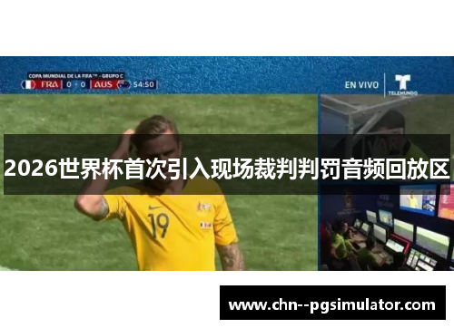 2026世界杯首次引入现场裁判判罚音频回放区 2026世界杯首次引入现场裁判判罚音频回放区