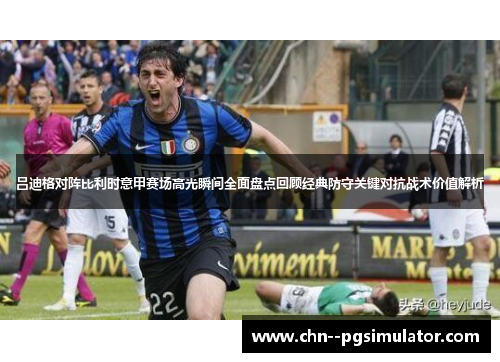 吕迪格对阵比利时意甲赛场高光瞬间全面盘点回顾经典防守关键对抗战术价值解析 吕迪格对阵比利时意甲赛场高光瞬间全面盘点回顾经典防守关键对抗战术价值解析