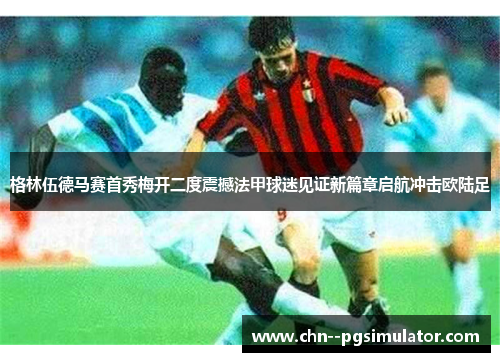 格林伍德马赛首秀梅开二度震撼法甲球迷见证新篇章启航冲击欧陆足 格林伍德马赛首秀梅开二度震撼法甲球迷见证新篇章启航冲击欧陆足