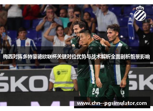 梅西对阵多特蒙德欧联杯关键对位优势与战术解析全面剖析前景影响 梅西对阵多特蒙德欧联杯关键对位优势与战术解析全面剖析前景影响