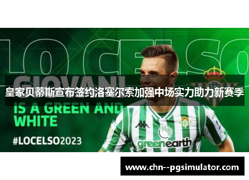 皇家贝蒂斯宣布签约洛塞尔索加强中场实力助力新赛季 皇家贝蒂斯宣布签约洛塞尔索加强中场实力助力新赛季