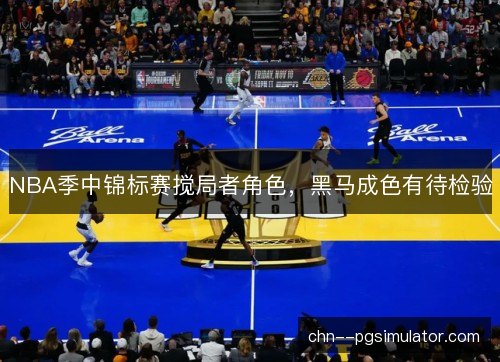 NBA季中锦标赛搅局者角色，黑马成色有待检验