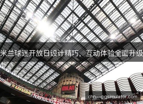 米兰球迷开放日设计精巧，互动体验全面升级